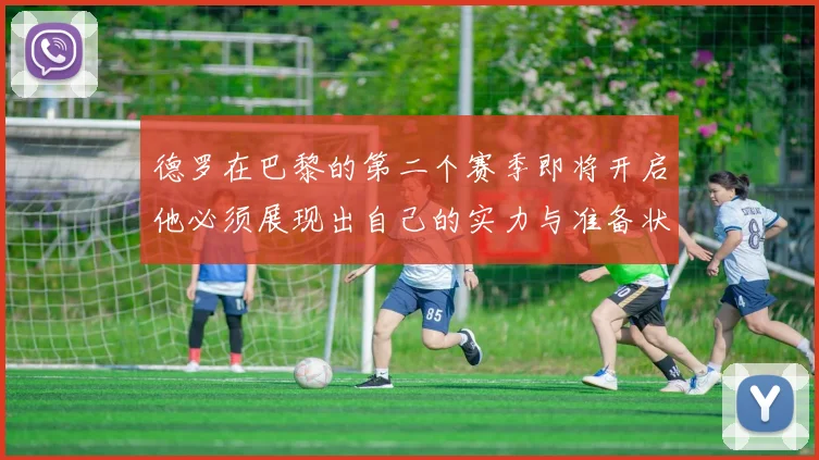 德罗在巴黎的第二个赛季即将开启他必须展现出自己的实力与准备状态