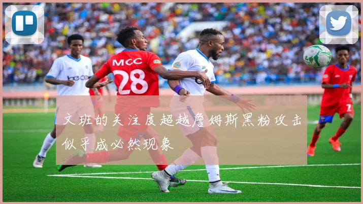 文班的关注度超越詹姆斯黑粉攻击似乎成必然现象