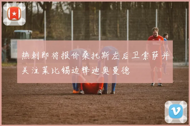 热刺即将报价桑托斯左后卫索萨并关注莱比锡边锋迪奥曼德