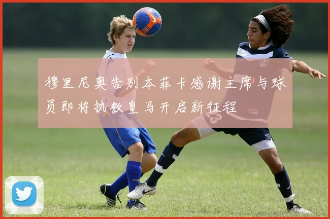 穆里尼奥告别本菲卡感谢主席与球员即将执教皇马开启新征程