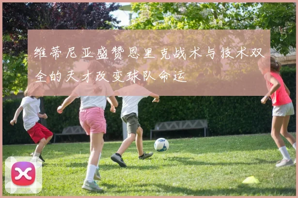 维蒂尼亚盛赞恩里克战术与技术双全的天才改变球队命运