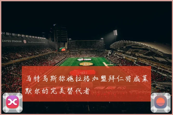 马特乌斯称施拉格加盟拜仁将成莱默尔的完美替代者
