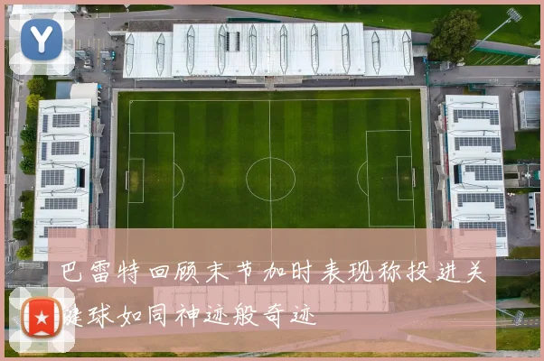 巴雷特回顾末节加时表现称投进关键球如同神迹般奇迹