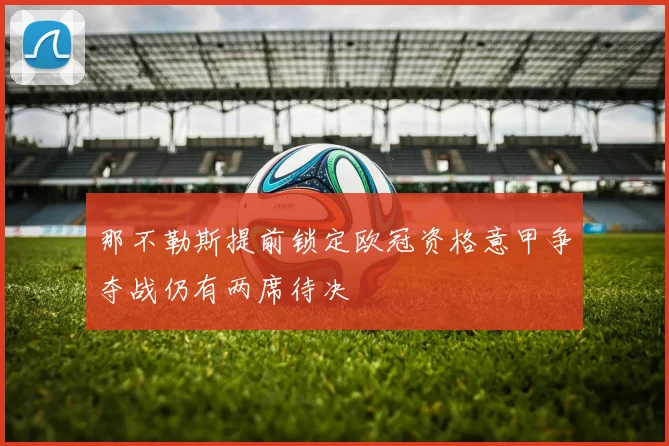 那不勒斯提前锁定欧冠资格意甲争夺战仍有两席待决