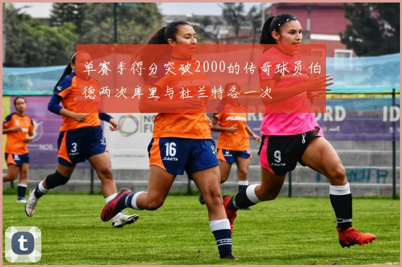 单赛季得分突破2000的传奇球员伯德两次库里与杜兰特各一次