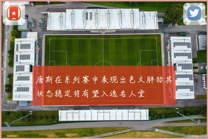 唐斯在系列赛中表现出色文胖称其状态稳定将有望入选名人堂